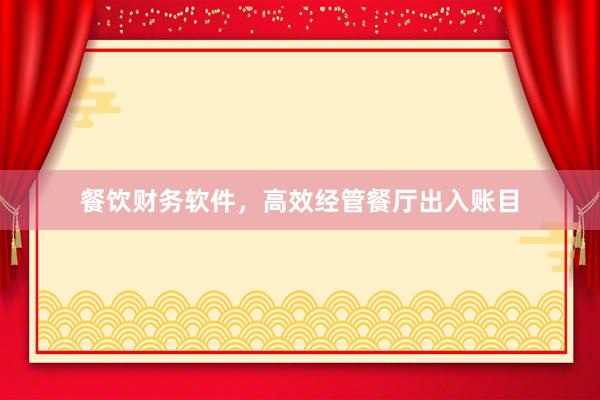 餐饮财务软件，高效经管餐厅出入账目