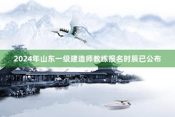 2024年山东一级建造师教练报名时辰已公布