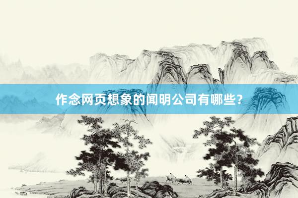 作念网页想象的闻明公司有哪些？