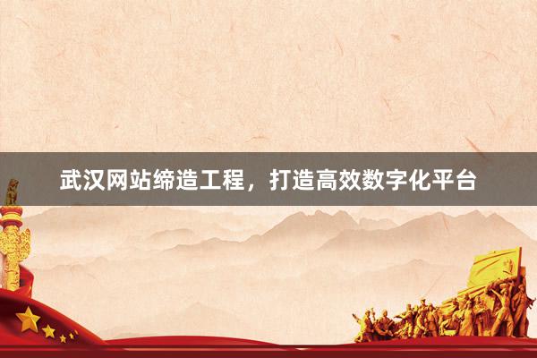 武汉网站缔造工程，打造高效数字化平台