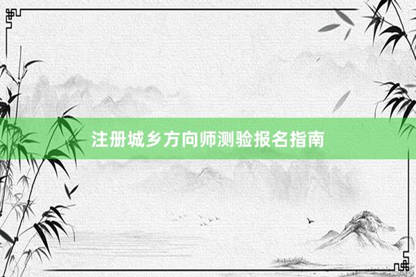 注册城乡方向师测验报名指南