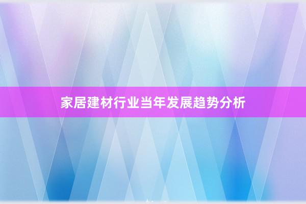 家居建材行业当年发展趋势分析