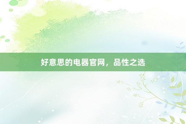 好意思的电器官网，品性之选