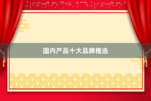 国内产品十大品牌推选