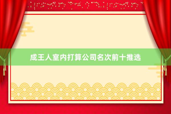 成王人室内打算公司名次前十推选