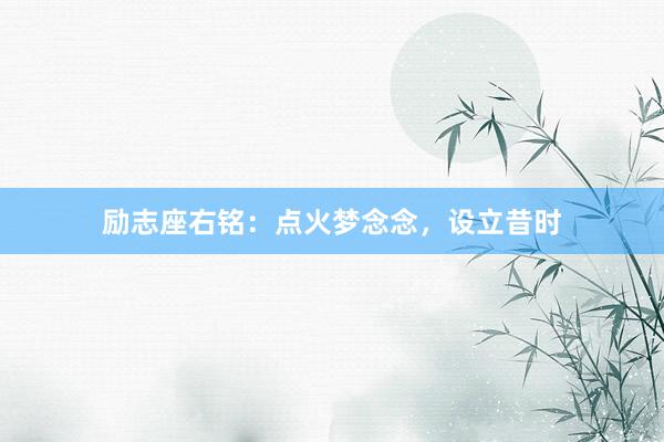励志座右铭：点火梦念念，设立昔时