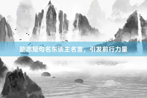 励志短句名东谈主名言，引发前行力量