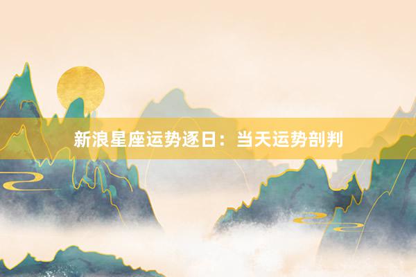新浪星座运势逐日：当天运势剖判