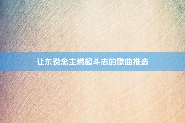 让东说念主燃起斗志的歌曲推选