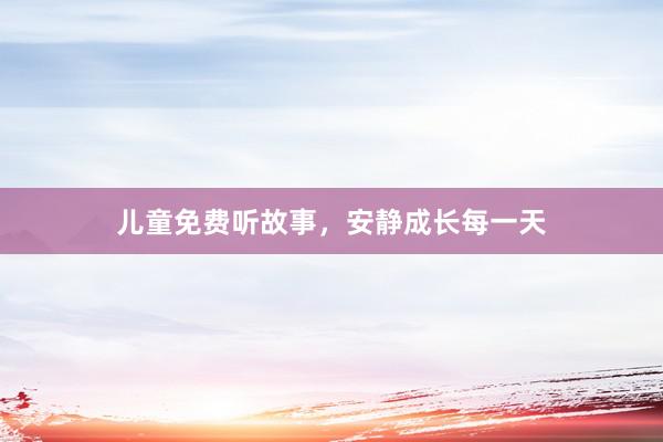 儿童免费听故事，安静成长每一天